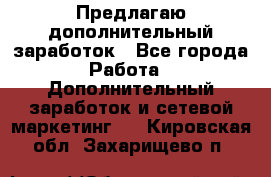 Предлагаю дополнительный заработок - Все города Работа » Дополнительный заработок и сетевой маркетинг   . Кировская обл.,Захарищево п.